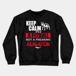 Keep Calm it's a Pitbull not a freaking aligator Crewneck Sweatshirt